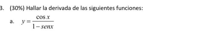 (30\%) Hallar la derivada de las siguientes funciones: a. \( y=\frac{\cos x}{1-\operatorname{sen} x} \)