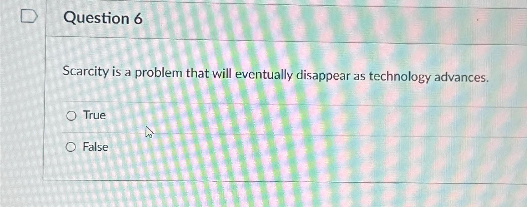 Solved Question 6Scarcity is a problem that will eventually | Chegg.com