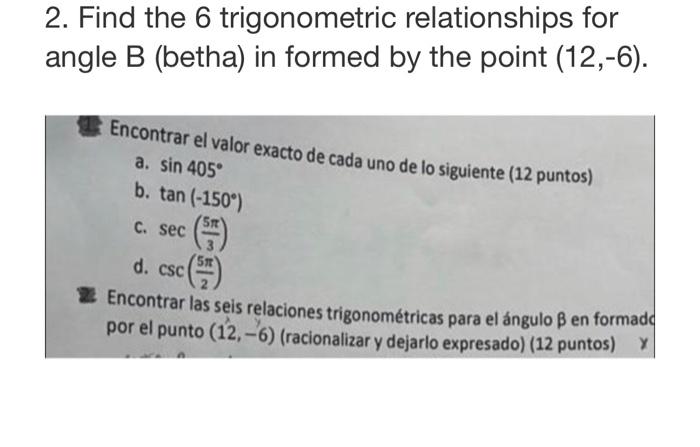 relationships for 2. Find the 6 trigonometric angle B (betha) in formed by the point (12,-6). Encontrar el valor exacto de ca