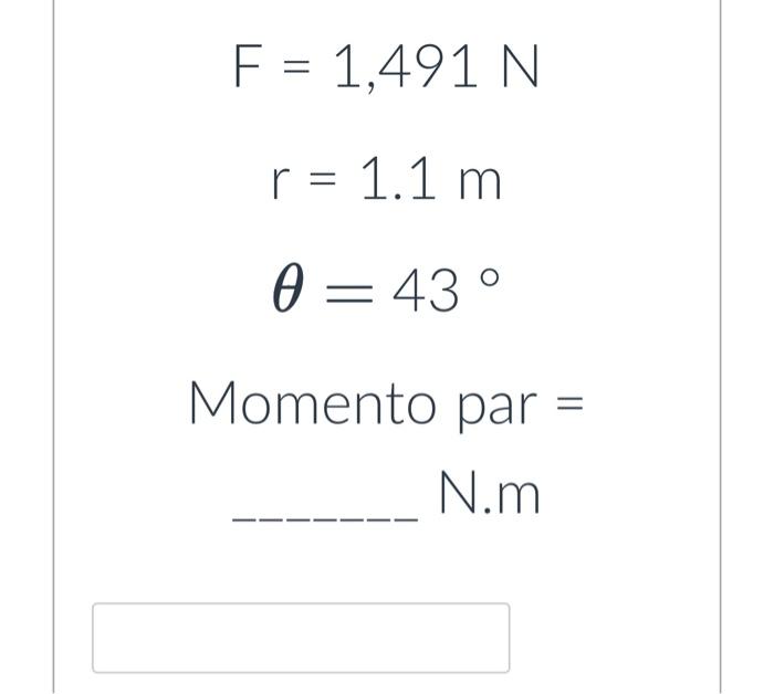 \( \begin{array}{c}F=1,491 \mathrm{~N} \\ r=1.1 \mathrm{~m} \\ \theta=43^{\circ}\end{array} \)