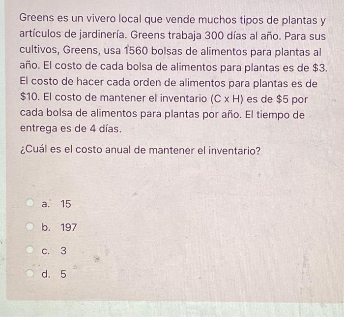 Greens es un vivero local que vende muchos tipos de plantas y artículos de jardinería. Greens trabaja 300 días al año. Para s