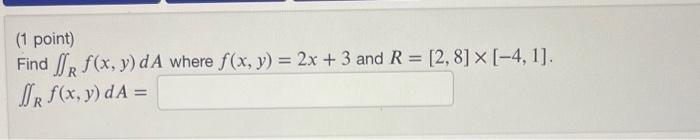 (1 point) Find \( \iint_{R} f(x, y) d A \) where \( f(x, y)=2 x+3 \) and \( R=[2,8] \times[-4,1] \). \[ \iint_{R} f(x, y) d A