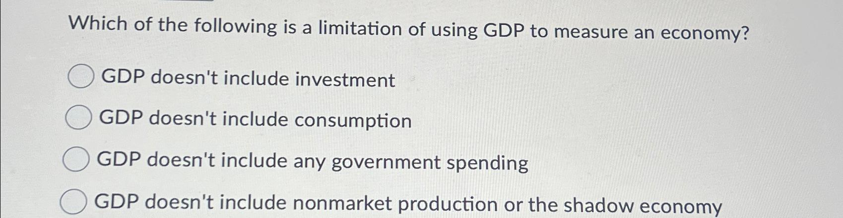 Solved Which of the following is a limitation of using GDP | Chegg.com