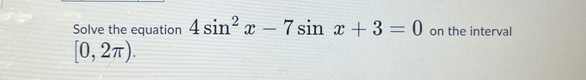 Solved Solve the equation 4sin2x-7sinx+3=0 ?on the interval | Chegg.com
