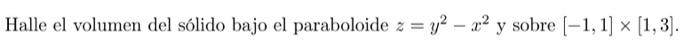 Halle el volumen del sólido bajo el paraboloide \( z=y^{2}-x^{2} \) y sobre \( [-1,1] \times[1,3] \).