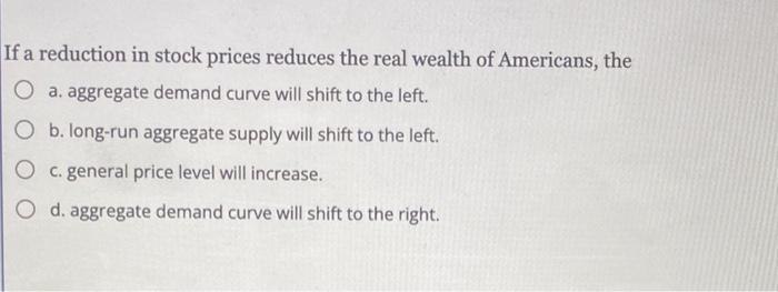 Solved f a reduction in stock prices reduces the real wealth | Chegg.com