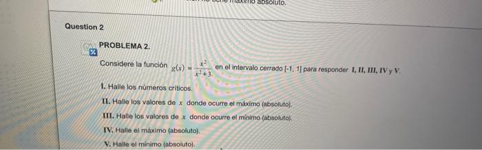 PROBLEMA 2. Considere la función \( g(x)=\frac{x^{2}}{x^{2}+3} \) en el intervalo cerrado [-1, 1] para responder I, II, III,