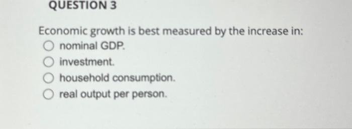 Solved QUESTION 3 Economic growth is best measured by the | Chegg.com