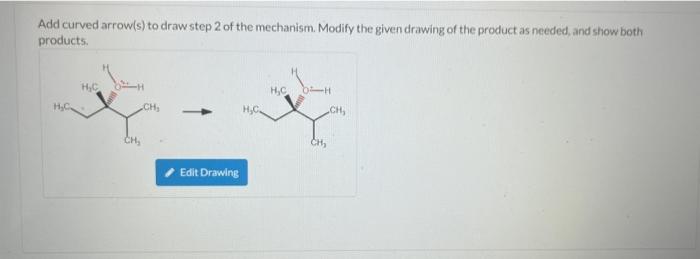 Add curved arrow(s) to draw step 2 of the mechanism. Modify the given drawing of the product as needed, and show both
product