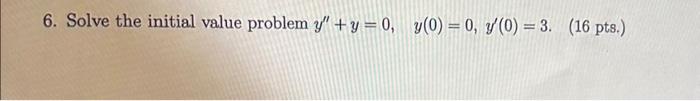 6. Solve the initial value problem \( y^{\prime \prime}+y=0, \quad y(0)=0, y^{\prime}(0)=3 \). ( 16 pts.)