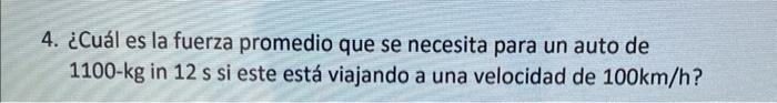 4. ¿Cuál es la fuerza promedio que se necesita para un auto de \( 1100-\mathrm{kg} \) in 12 s si este está viajando a una vel