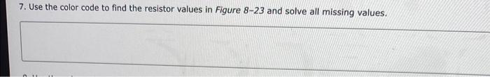 7. Use the color code to find the resistor values in Figure \( 8-23 \) and solve all missing values.