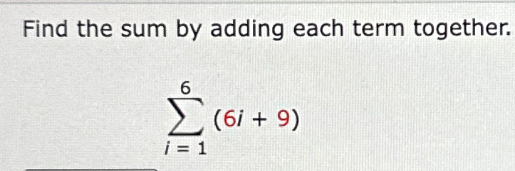 Solved Find the sum by adding each term together.∑i=16(6i+9) | Chegg.com