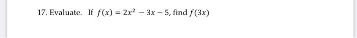 17. Evaluate. If f(x) = 2x2 – 3x - 5, find f(3x) -