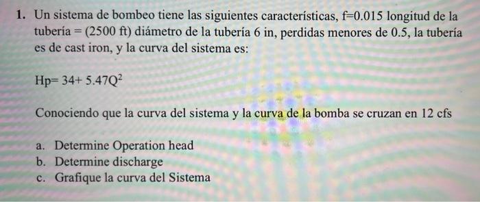 1. Un sistema de bombeo tiene las siguientes características, f=0.015 longitud de la tubería = (2500 ft) diámetro de la tuber