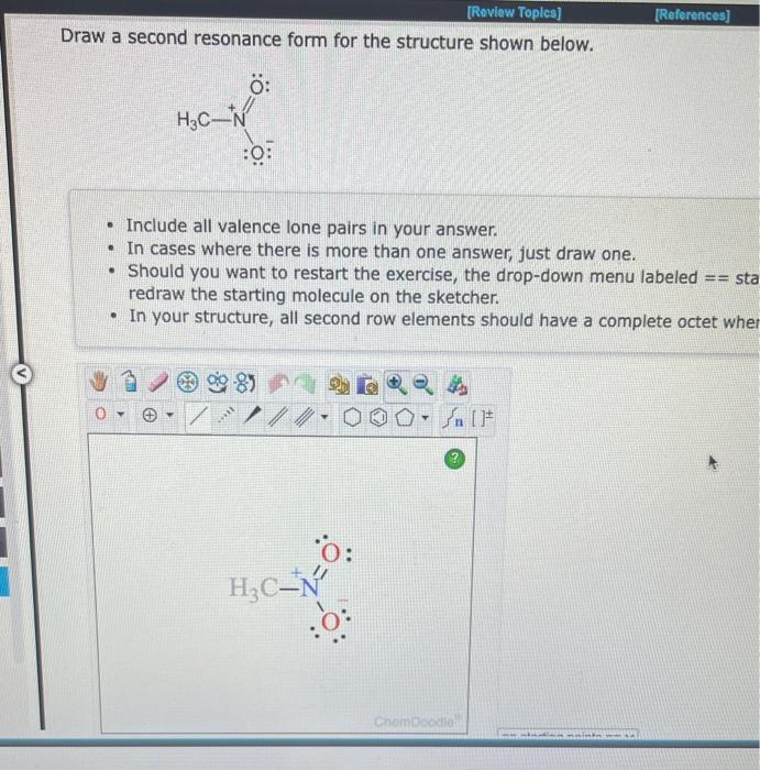 Draw a second resonance form for the structure shown below.
- Include all valence lone pairs in your answer.
- In cases where