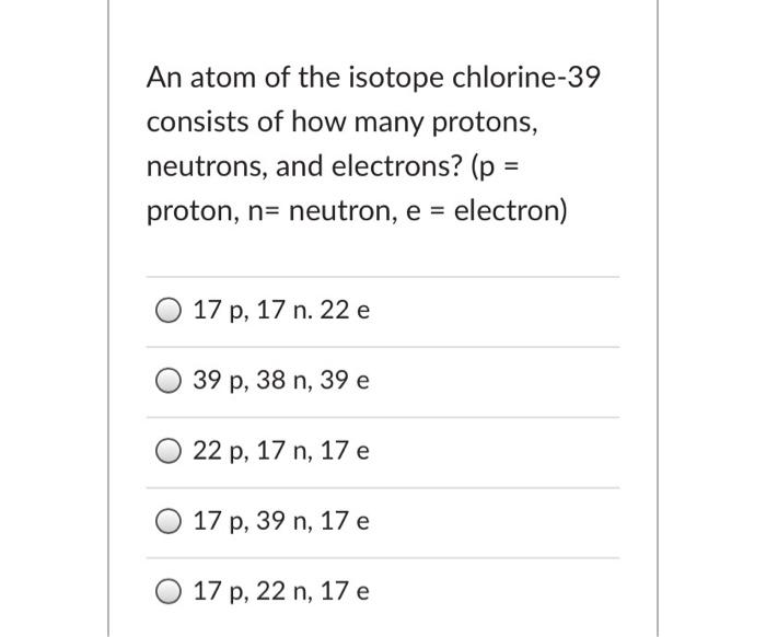 Solved An atom of the isotope chlorine39 consists of how
