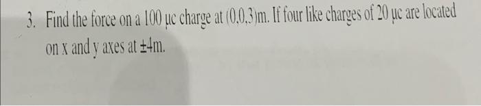 Solved 3. Find the force on a 100μ uc charge at (0,0,3)m. If | Chegg.com