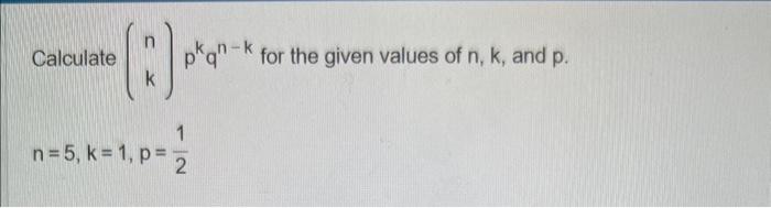 Solved Calculate (nk)pkqn−k for the given values of n,k, and | Chegg.com