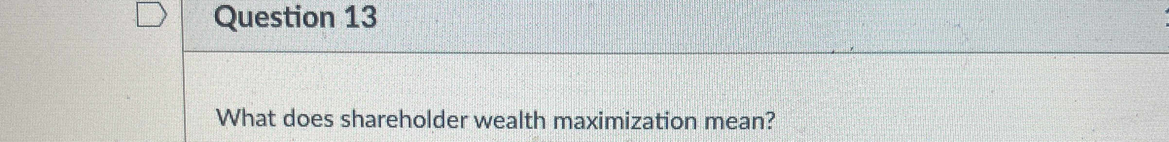 Solved Question 13What does shareholder wealth maximization | Chegg.com