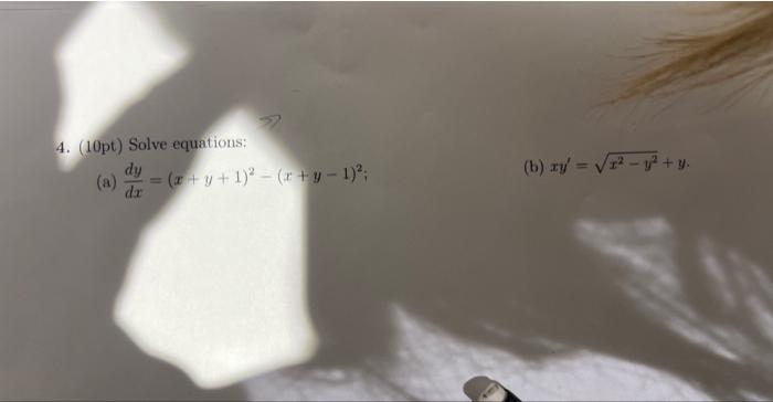 4. (10pt) Solve equations: (a) \( \frac{d y}{d x}=(x+y+1)^{2}-(x+y-1)^{2} \) (b) \( x y^{\prime}=\sqrt{x^{2}-y^{2}}+y \).