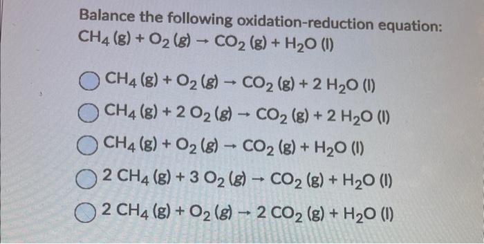 Balance the following oxidation-reduction equation:
\[
\begin{array}{l}
\mathrm{CH}_{4}(\mathrm{~g})+\mathrm{O}_{2}(\mathrm{~