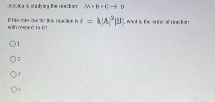Solved Jessica is studying the reaction: 2A + B + C D If the | Chegg.com