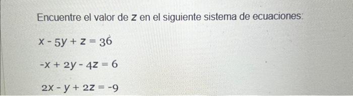 Encuentre el valor de \( z \) en el siguiente sistema de ecuaciones: \[ \begin{array}{l} x-5 y+z=36 \\ -x+2 y-4 z=6 \\ 2 x-y+