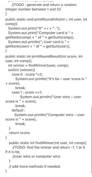 //TODO: generate and return a random
integer number between 1 and 52
}
public static void printRoundinfo(int r, int user, int