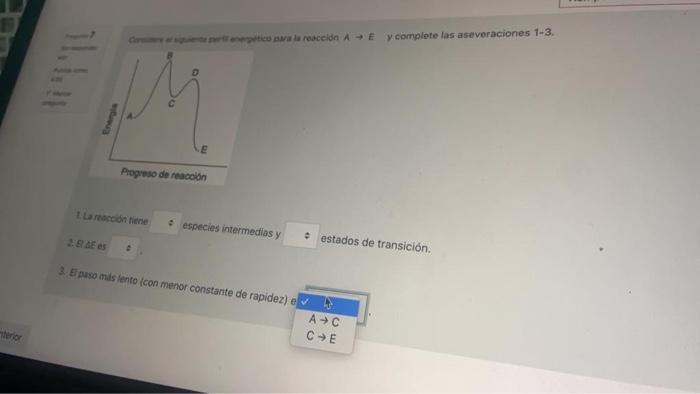 to a la reaccion A + E y complete las aseveraciones 1-3 Progreso de reaccion La raccontiene • especies intermedios y B Ees es