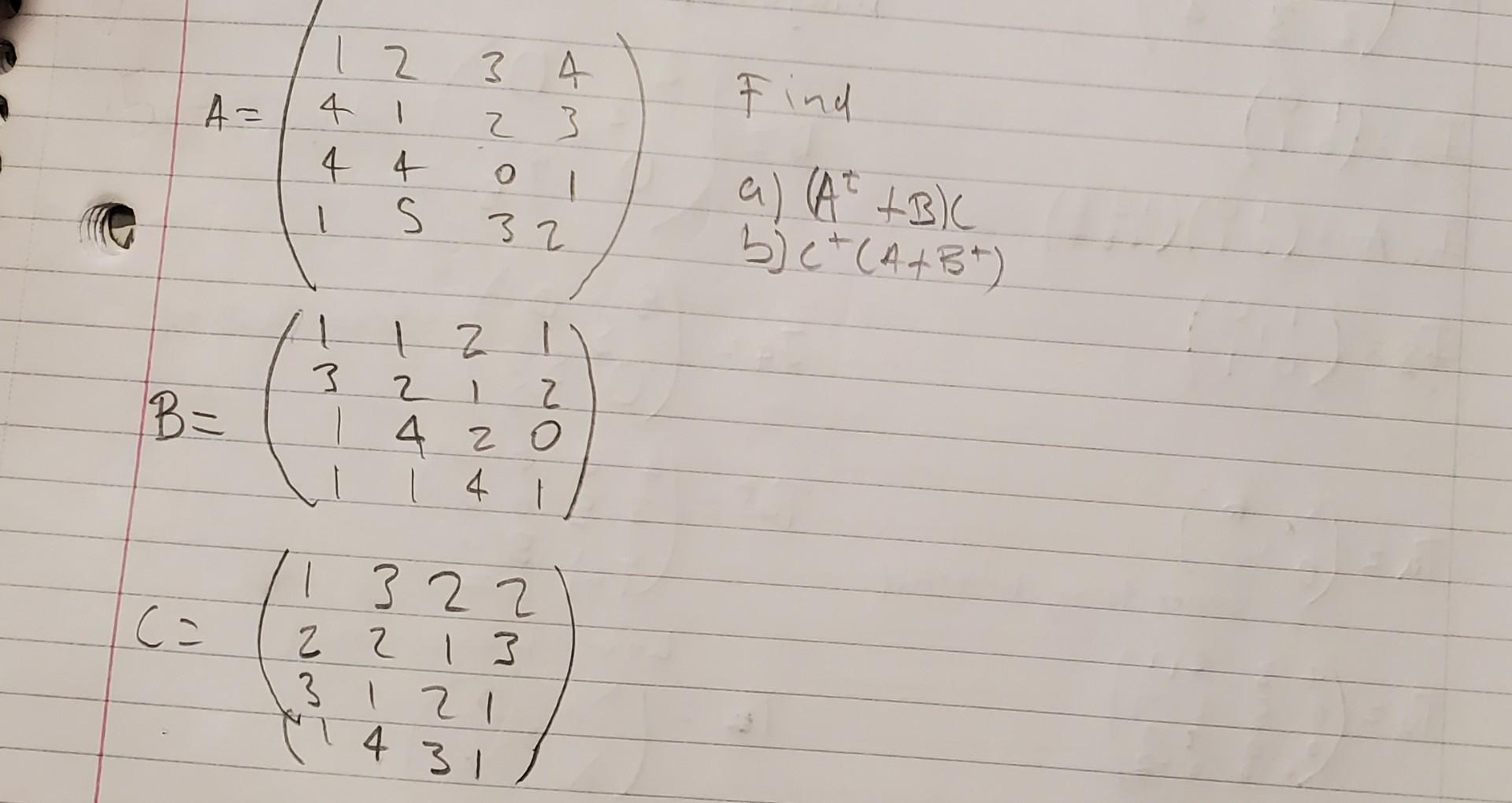 Solved A=⎝⎛1441214532034312⎠⎞ A) (At+B)C B) C+(A+B+) | Chegg.com