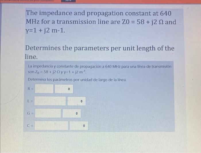 The impedance and propagation constant at 640 MHz for a transmission line are Z0 = 58 +32 2 and Y=1 + j2 m-1. Determines the