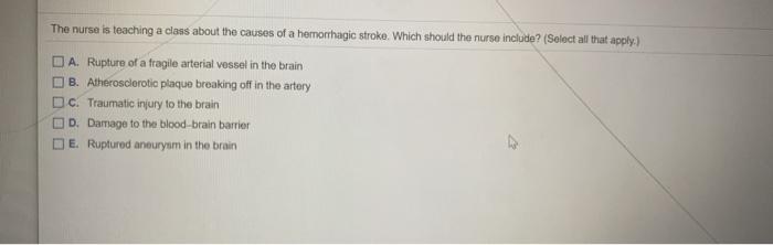 The nurse is teaching a class about the causes of a hemorrhagic stroke. Which should the nurse include? (Select all that appl