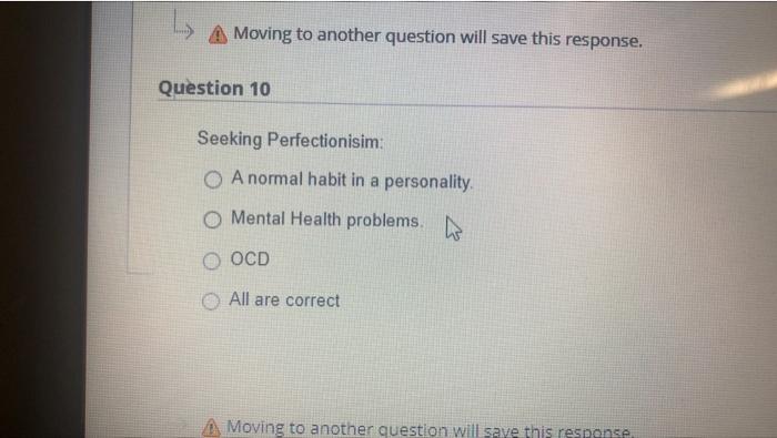 L
Moving to another question will save this response.
Question 10
Seeking Perfectionisim:
A normal habit in a personality
Men