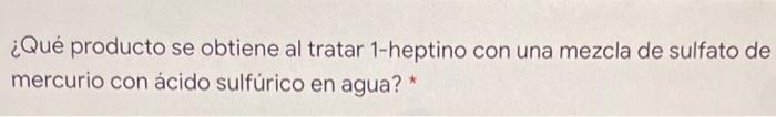 ¿Qué producto se obtiene al tratar 1-heptino con una mezcla de sulfato de mercurio con ácido sulfúrico en agua? *