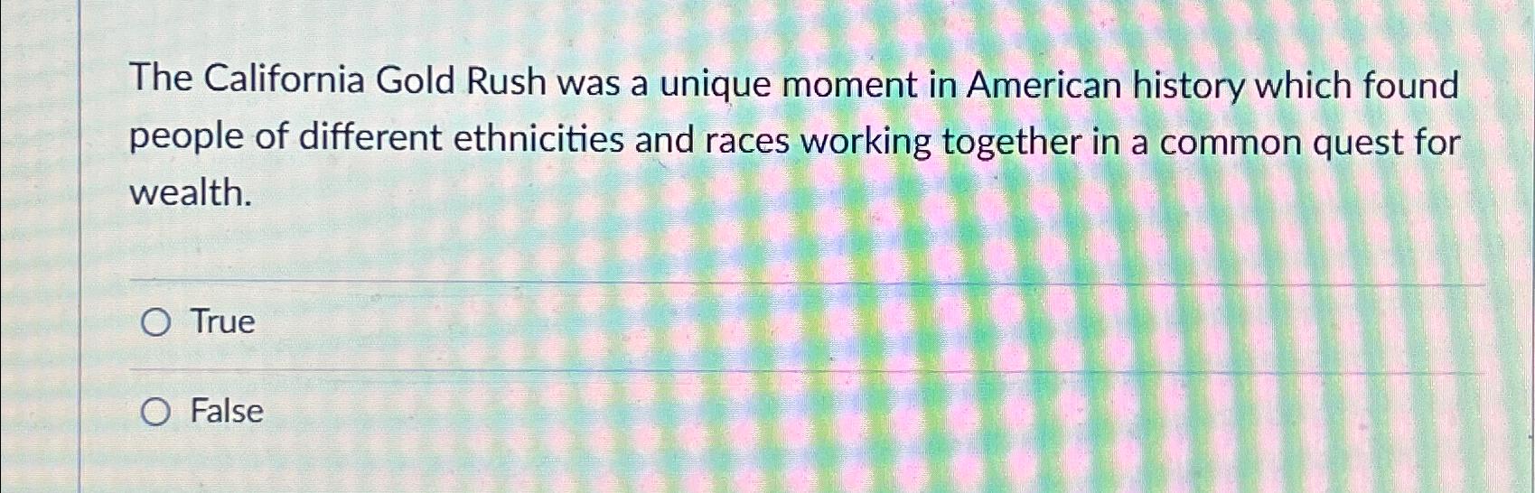 Solved The California Gold Rush was a unique moment in