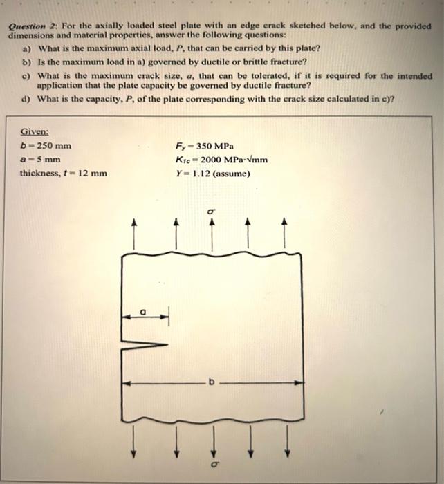 Question 2: For the axially loaded steel plate with an edge crack sketched below, and the provided dimensions and material pr