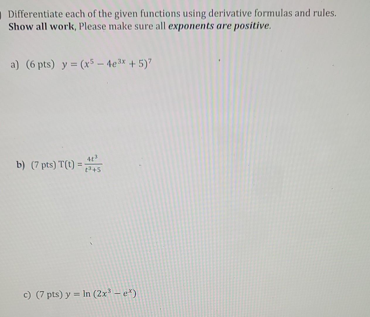 Differentiate each of the given functions using derivative formulas and rules. Show all work, Please make sure all exponents 