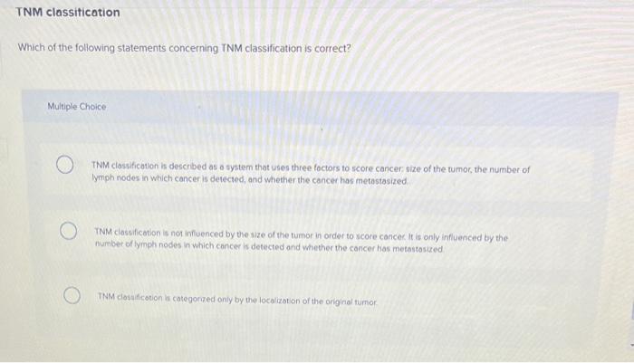 Which of the following statements concerning TNM classification is correct?
Multiple Choice
TNM classification is described a