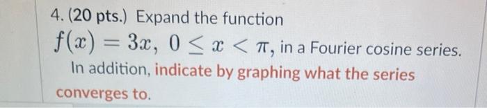 Solved 4. (20 pts.) Expand the function f(x)=3x,0≤x