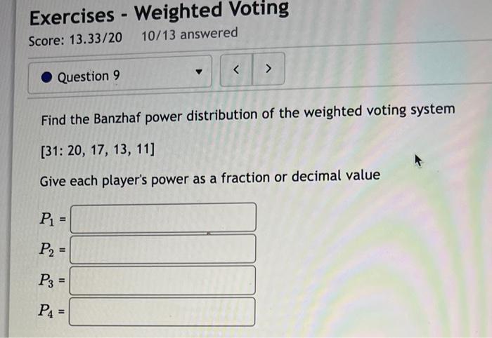 Find the Banzhaf power distribution of the weighted voting system \( [31: 20,17,13,11] \)
Give each players power as a fract