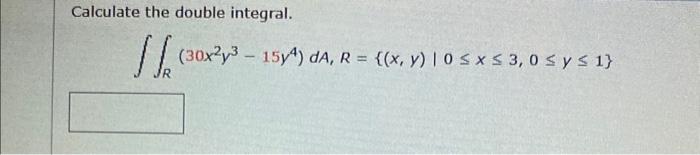 Calculate the double integral. \[ \iint_{R}\left(30 x^{2} y^{3}-15 y^{4}\right) d A, R=\{(x, y) \mid 0 \leq x \leq 3,0 \leq y