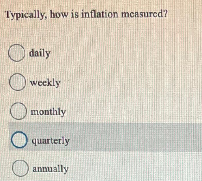 Solved Typically, how is inflation measured? daily weekly