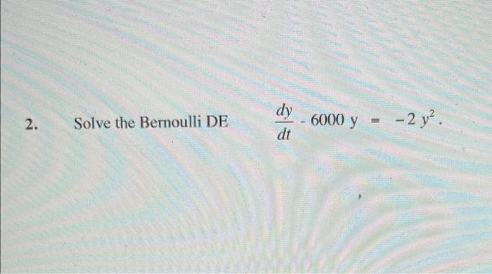 Solve the Bernoulli DE \( \quad \frac{d y}{d t}-6000 \mathrm{y}=-2 y^{2} \).