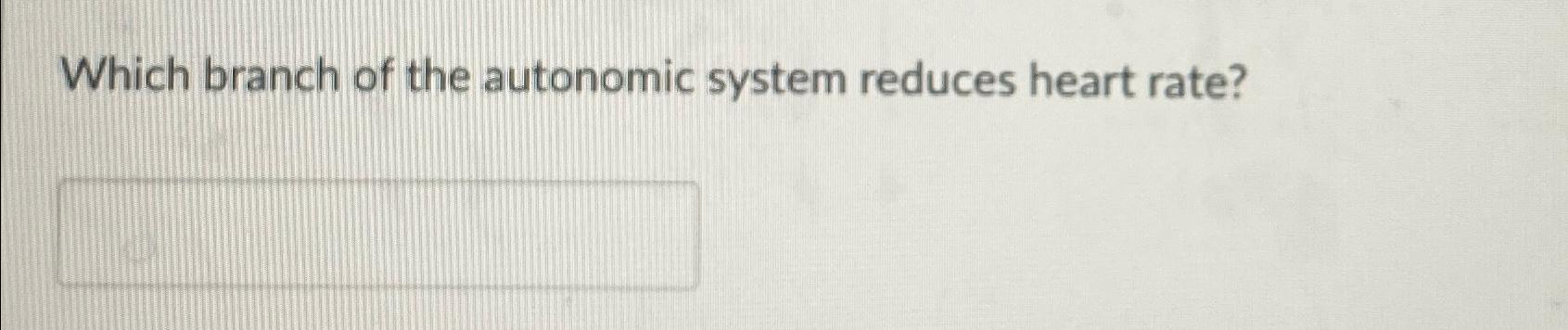 Solved Which branch of the autonomic system reduces heart | Chegg.com