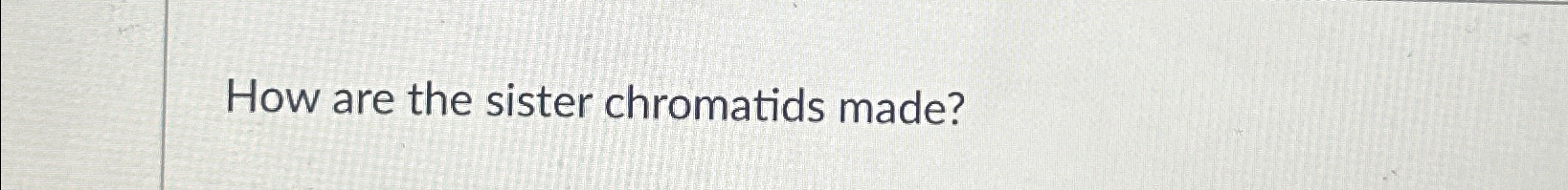 Solved How are the sister chromatids made? Biology Diagrams