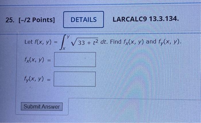 Let \( f(x, y)=\int_{x}^{y} \sqrt{33+t^{2}} d t \). Find \( f_{x}(x, y) \) and \( f_{y}(x, y) \) \[ f_{x}(x, y)= \] \[ f_{y}(