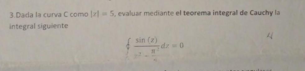 3. Dada la curva C como \( |z|=5 \), evaluar mediante el teorema integral de Cauchy la integral siguiente \[ \oint \frac{\sin