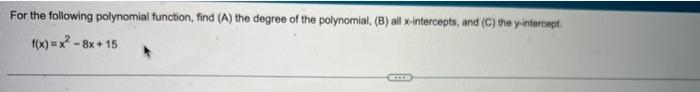For the following polynomial function, find (A) the degree of the polynomial, (B) all x-intercepts, and (C) the y-intercept
f