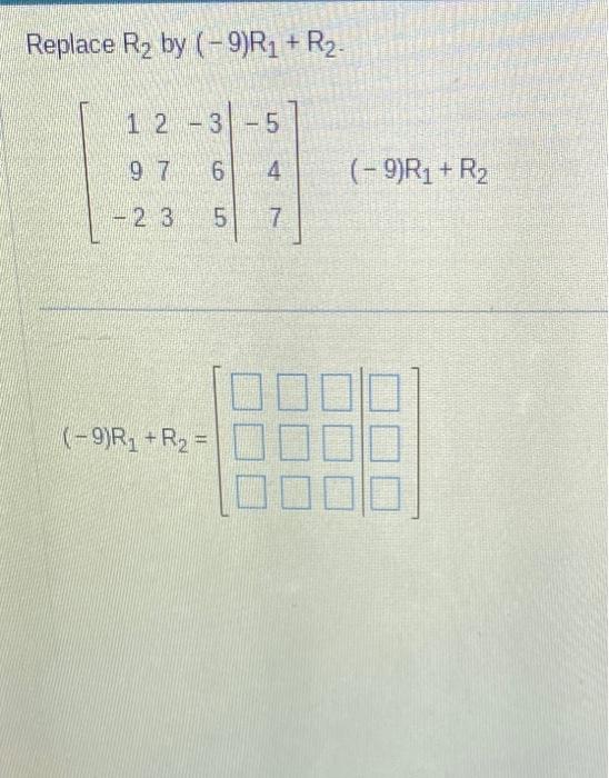 Solved Replace R2 by (−9)R1+R2. ⎣⎡19−2273−365−547⎦⎤(−9)R1+R2 | Chegg.com